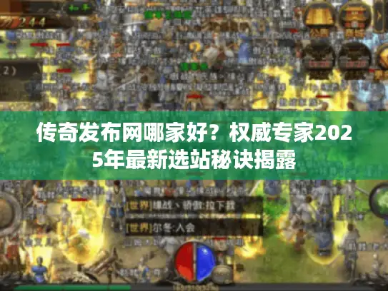 传奇发布网哪家好？权威专家2025年最新选站秘诀揭露