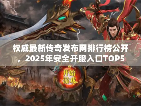 权威最新传奇发布网排行榜公开，2025年安全开服入口TOP5