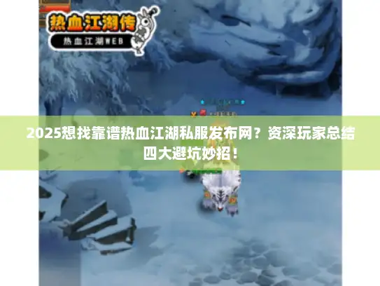 2025想找靠谱热血江湖私服发布网?资深玩家总结四大避坑妙招! 2025想找靠谱热血江湖私服发布网?资深玩家总结四大避坑妙招!