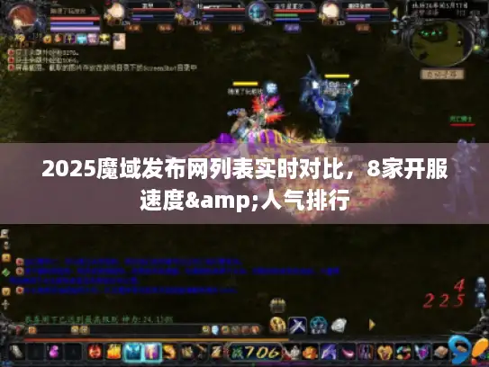 2025魔域发布网列表实时对比，8家开服速度&人气排行