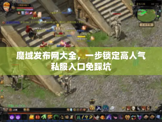 魔域发布网大全，一步锁定高人气私服入口免踩坑