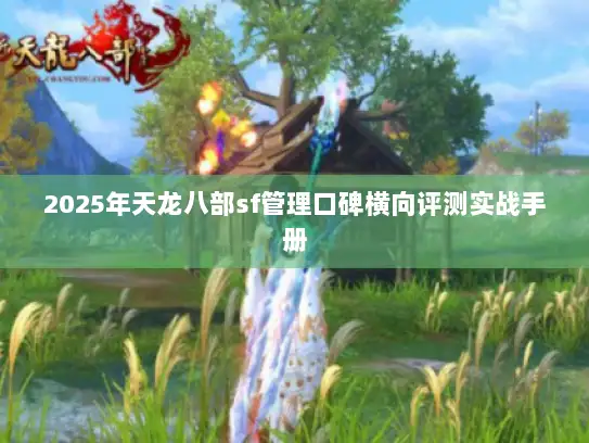 2025年天龙八部sf管理口碑横向评测实战手册