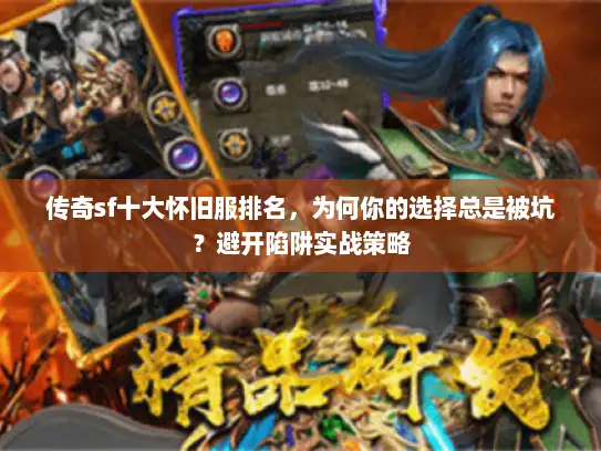 传奇sf十大怀旧服排名，为何你的选择总是被坑？避开陷阱实战策略