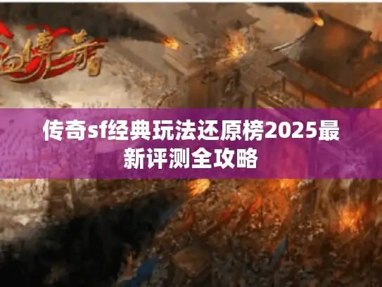 传奇sf经典玩法还原榜2025最新评测全攻略 传奇sf经典玩法还原榜2025最新评测全攻略