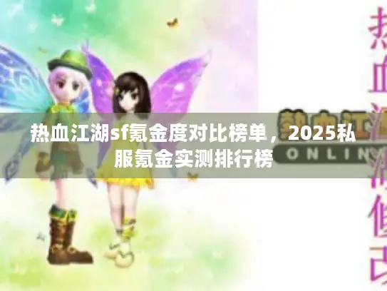 热血江湖sf氪金度对比榜单，2025私服氪金实测排行榜