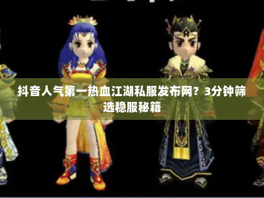 抖音人气第一热血江湖私服发布网?3分钟筛选稳服秘籍 抖音人气第一热血江湖私服发布网?3分钟筛选稳服秘籍