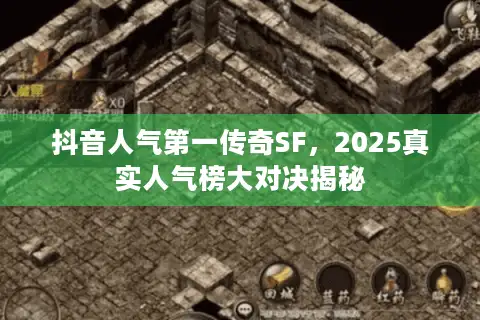 抖音人气第一传奇SF，2025真实人气榜大对决揭秘