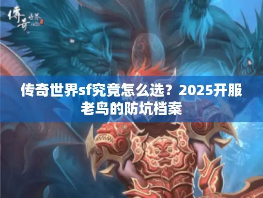 传奇世界sf究竟怎么选？2025开服老鸟的防坑档案