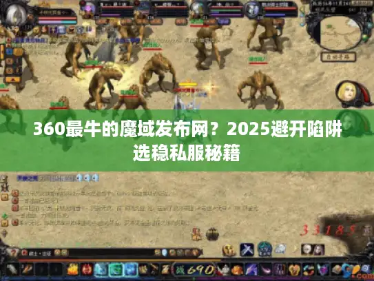360最牛的魔域发布网？2025避开陷阱选稳私服秘籍