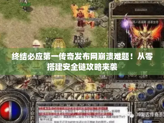 终结必应第一传奇发布网崩溃难题！从零搭建安全链攻略来袭