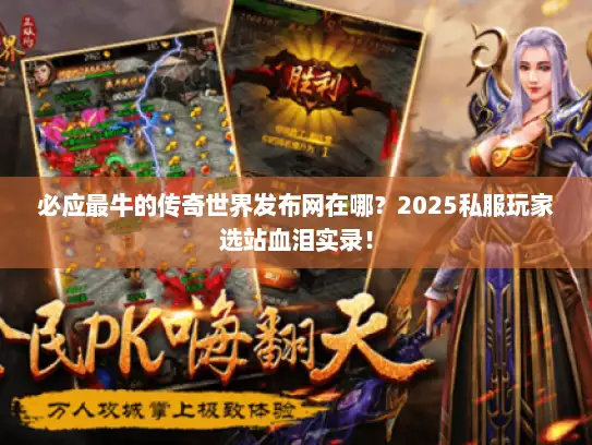 必应最牛的传奇世界发布网在哪？2025私服玩家选站血泪实录！