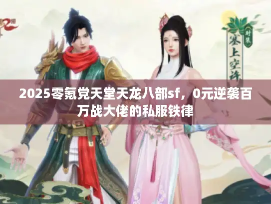 2025零氪党天堂天龙八部sf，0元逆袭百万战大佬的私服铁律