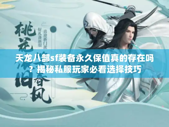 天龙八部sf装备永久保值真的存在吗？揭秘私服玩家必看选择技巧