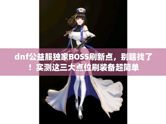 dnf公益服独家BOSS刷新点，别瞎找了！实测这三大点位刷装备超简单