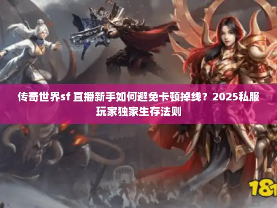 传奇世界sf 直播新手如何避免卡顿掉线？2025私服玩家独家生存法则