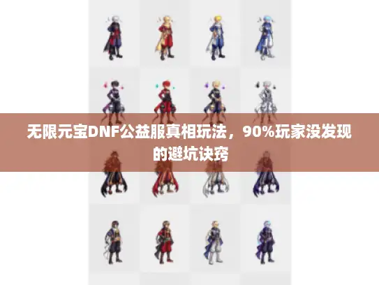 无限元宝DNF公益服真相玩法，90%玩家没发现的避坑诀窍