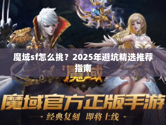 魔域sf怎么挑？2025年避坑精选推荐指南