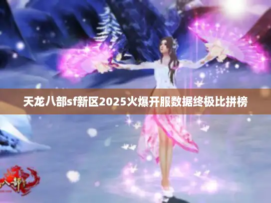 天龙八部sf新区2025火爆开服数据终极比拼榜