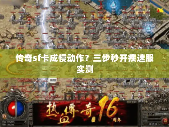 传奇sf卡成慢动作?三步秒开疾速服实测 传奇sf卡成慢动作?三步秒开疾速服实测