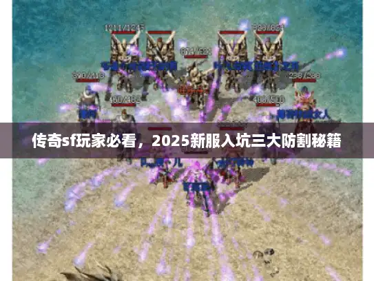 传奇sf玩家必看，2025新服入坑三大防割秘籍