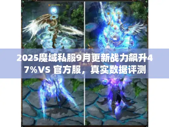 2025魔域私服9月更新战力飙升47%VS 官方服，真实数据评测