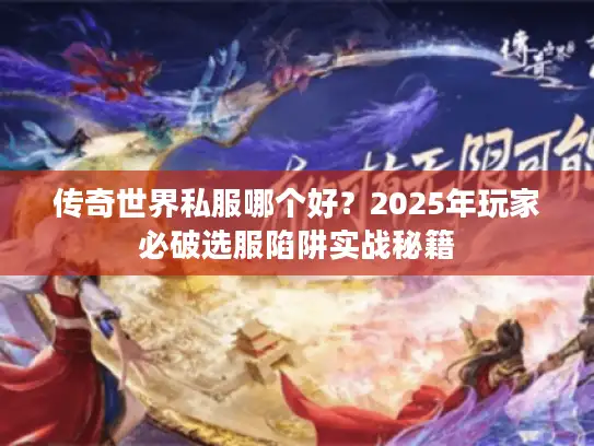 传奇世界私服哪个好？2025年玩家必破选服陷阱实战秘籍