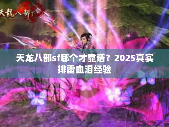 天龙八部sf哪个才靠谱？2025真实排雷血泪经验