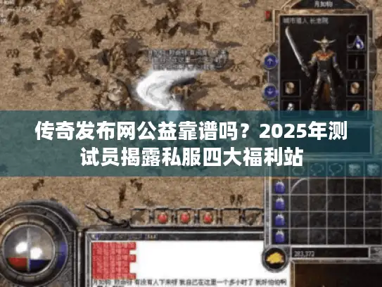传奇发布网公益靠谱吗？2025年测试员揭露私服四大福利站