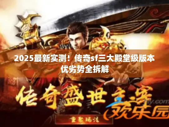 2025最新实测！传奇sf三大殿堂级版本优劣势全拆解
