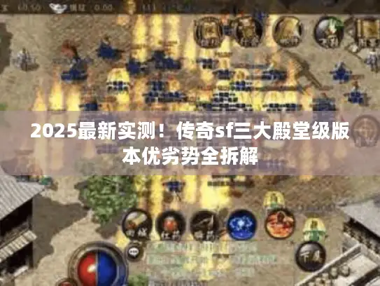 2025最新实测！传奇sf三大殿堂级版本优劣势全拆解
