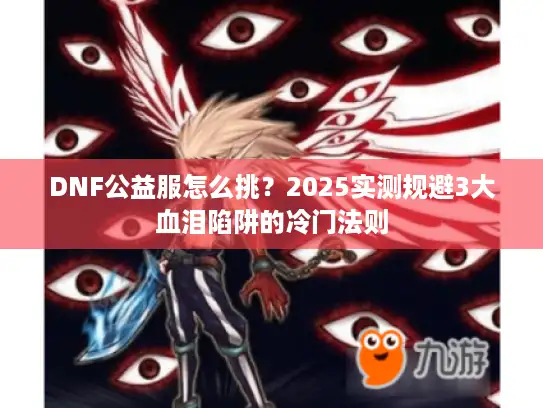 DNF公益服怎么挑？2025实测规避3大血泪陷阱的冷门法则