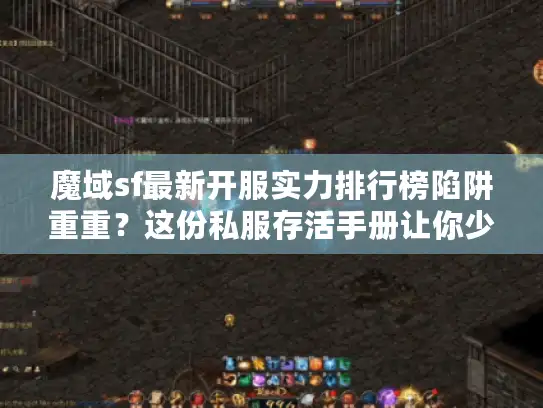 魔域sf最新开服实力排行榜陷阱重重?这份私服存活手册让你少走三年弯路! 魔域sf最新开服实力排行榜陷阱重重?这份私服存活手册让你少走三年弯路!