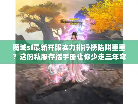 魔域sf最新开服实力排行榜陷阱重重?这份私服存活手册让你少走三年弯路! 魔域sf最新开服实力排行榜陷阱重重?这份私服存活手册让你少走三年弯路!