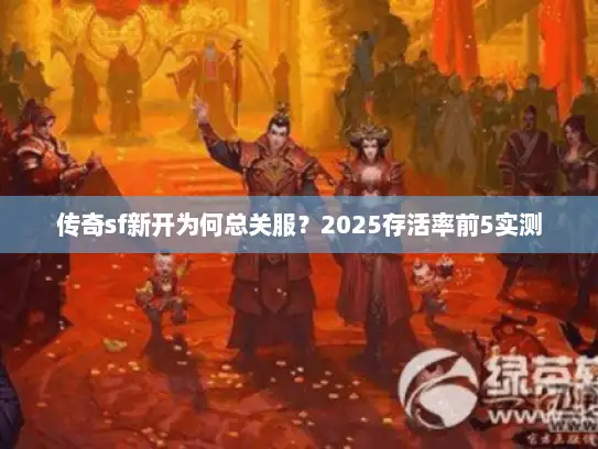 传奇sf新开为何总关服？2025存活率前5实测