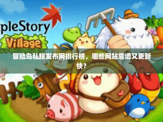 冒险岛私服发布网排行榜，哪些网站靠谱又更新快？