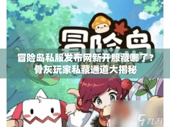 冒险岛私服发布网新开服藏哪了？骨灰玩家私藏通道大揭秘