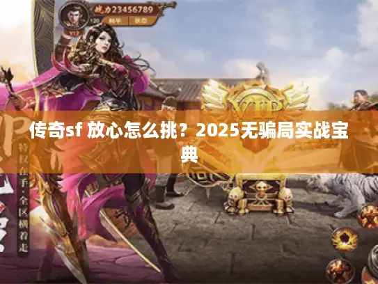传奇sf 放心怎么挑？2025无骗局实战宝典