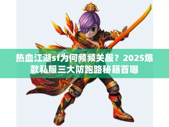 热血江湖sf为何频频关服？2025爆款私服三大防跑路秘籍首曝