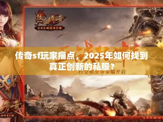 传奇sf玩家痛点，2025年如何找到真正创新的私服？