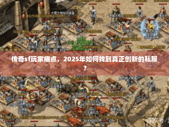 传奇sf玩家痛点，2025年如何找到真正创新的私服？