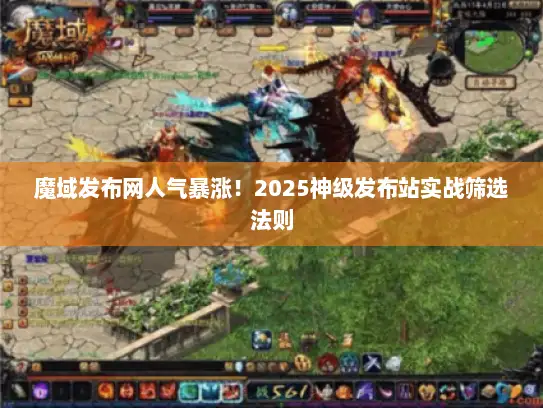 魔域发布网人气暴涨！2025神级发布站实战筛选法则