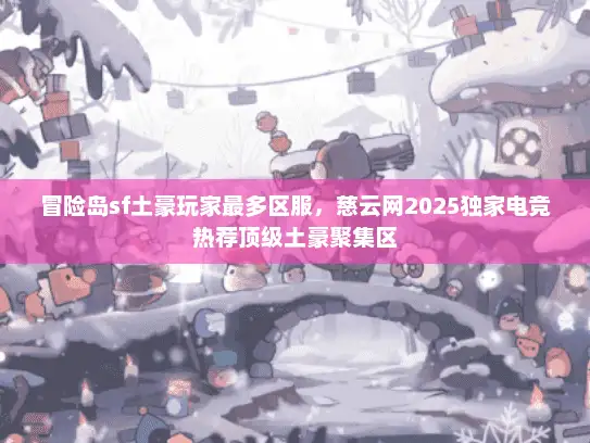 冒险岛sf土豪玩家最多区服,慈云网2025独家电竞热荐顶级土豪聚集区 冒险岛sf土豪玩家最多区服,慈云网2025独家电竞热荐顶级土豪聚集区