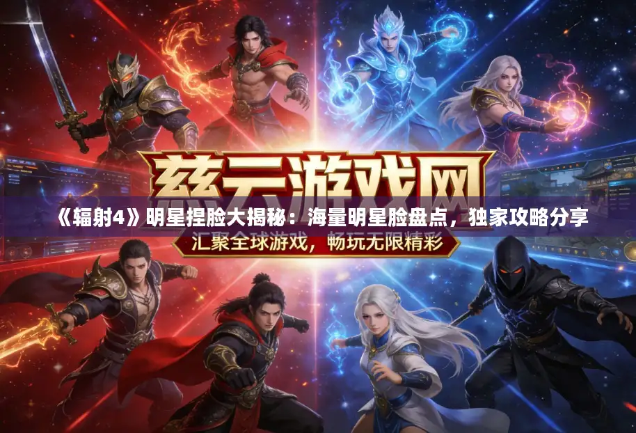 《辐射4》明星捏脸大揭秘：海量明星脸盘点，独家攻略分享