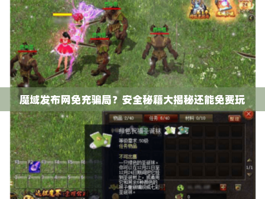 魔域发布网免充骗局?安全秘籍大揭秘还能免费玩 魔域发布网免充骗局?安全秘籍大揭秘还能免费玩