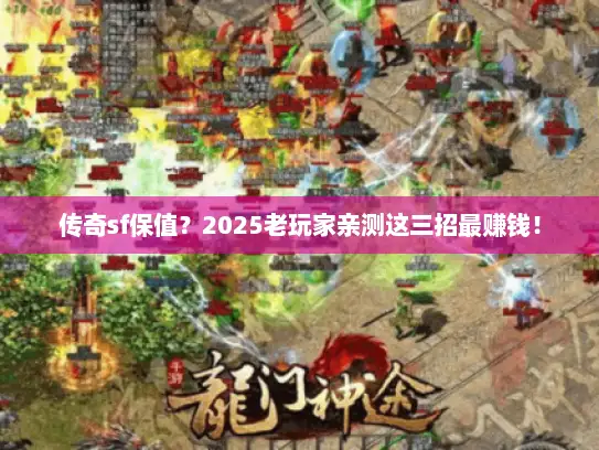 传奇sf保值？2025老玩家亲测这三招最赚钱！
