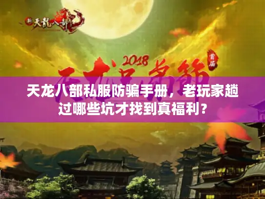 天龙八部私服防骗手册,老玩家趟过哪些坑才找到真福利? 天龙八部私服防骗手册,老玩家趟过哪些坑才找到真福利?