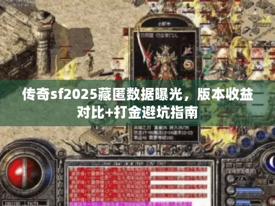传奇sf2025藏匿数据曝光，版本收益对比+打金避坑指南