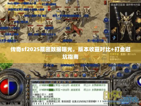传奇sf2025藏匿数据曝光，版本收益对比+打金避坑指南