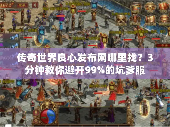 传奇世界良心发布网哪里找?3分钟教你避开99%的坑爹服 传奇世界良心发布网哪里找?3分钟教你避开99%的坑爹服