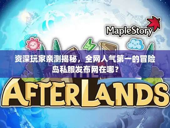 资深玩家亲测揭秘，全网人气第一的冒险岛私服发布网在哪？
